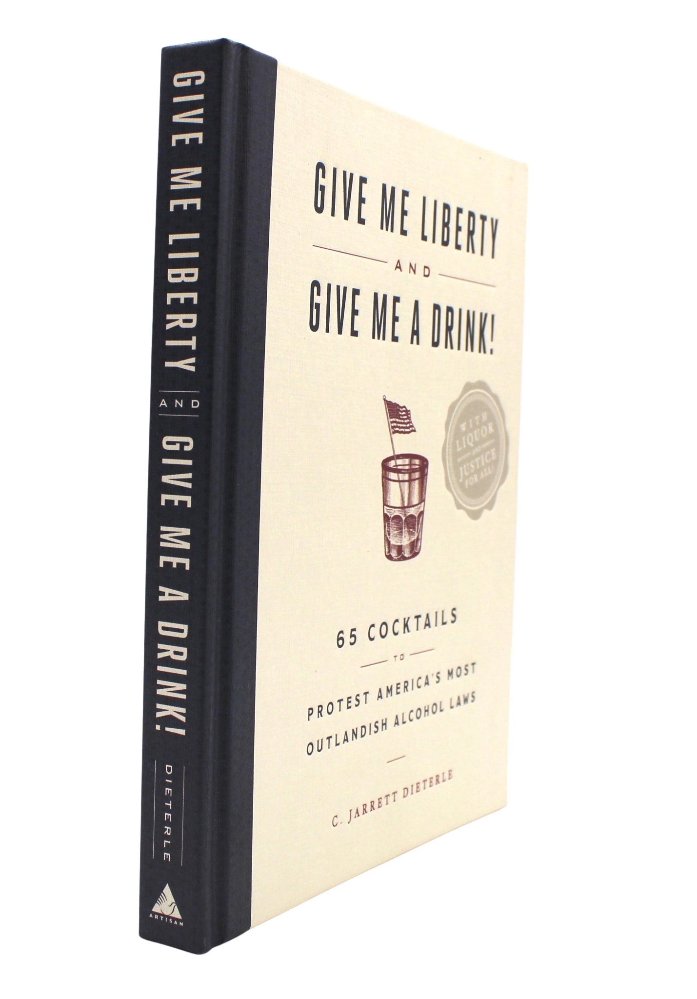 Give Me Liberty and Give Me a Drink!: 65 Cocktails to Protest America's Most Outlandish Alcohol Laws - The Great Republic