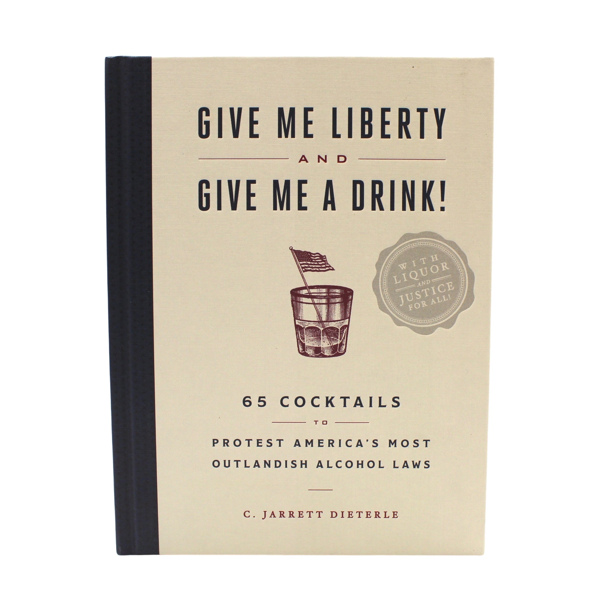Give Me Liberty and Give Me a Drink!: 65 Cocktails to Protest America's Most Outlandish Alcohol Laws - The Great Republic